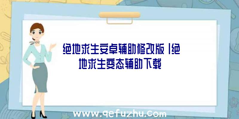 「绝地求生安卓辅助修改版」|绝地求生变态辅助下载